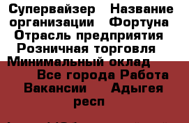 Супервайзер › Название организации ­ Фортуна › Отрасль предприятия ­ Розничная торговля › Минимальный оклад ­ 19 000 - Все города Работа » Вакансии   . Адыгея респ.